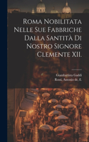 Roma nobilitata nelle sue fabbriche dalla santità di nostro signore Clemente XII.