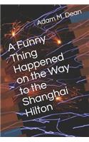Funny Thing Happened on the Way to the Shanghai Hilton