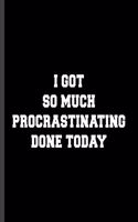 I Got So Much Procrastinating Done Today
