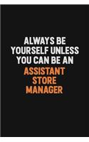Always Be Yourself Unless You Can Be An Assistant Store Manager