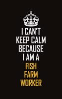I Can't Keep Calm Because I Am A Fish Farm Worker