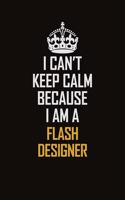 I Can't Keep Calm Because I Am A Flash Designer