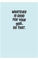 Whatever Is Good for Your Soul Do That