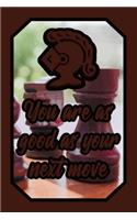 You Are as Good as Your Next Move