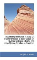 Missionary Milestones a Study of the Reformation in Its Influence on Civil and Religious Liberty and