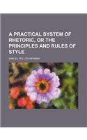 A Practical System of Rhetoric, or the Principles and Rules of Style