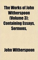 The Works of John Witherspoon (Volume 3); Containing Essays, Sermons,