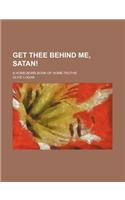 Get Thee Behind Me, Satan!; A Home-Born Book of Home-Truths
