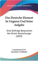 Das Deutsche Element in Ungaren Und Seine Aufgabe: Eine Zeitfrage Besprochen Von Einem Deutschungar (1843)