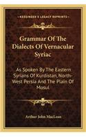 Grammar Of The Dialects Of Vernacular Syriac: As Spoken By The Eastern Syrians Of Kurdistan, North-West Persia And The Plain Of Mosul(English)