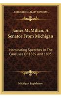 James McMillan, a Senator from Michigan: Nominating Speeches in the Caucuses of 1889 and 1895