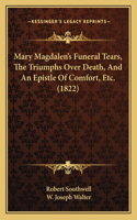 Mary Magdalen's Funeral Tears, The Triumphs Over Death, And An Epistle Of Comfort, Etc. (1822)