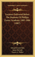 Lectures Delivered Before The Students Of Phillips Exeter Academy, 1885-1886 (1887)