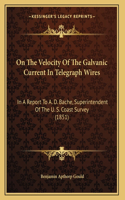 On The Velocity Of The Galvanic Current In Telegraph Wires: In A Report To A. D. Bache, Superintendent Of The U. S. Coast Survey (1851)