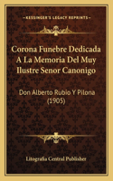 Corona Funebre Dedicada A La Memoria Del Muy Ilustre Senor Canonigo: Don Alberto Rubio Y Pilona (1905)