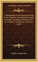 A Bibliography Of The Historical Works Of Dr. Creighton, Late Bishop Of London, Dr. Stubbs, Late Bishop Of Oxford, Dr. S. R. Gardiner, And The Late Lord Acton (1903)