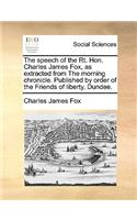 The Speech of the Rt. Hon. Charles James Fox, as Extracted from the Morning Chronicle. Published by Order of the Friends of Liberty, Dundee.