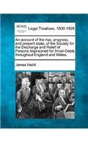 account of the rise, progress, and present state of the Society for the Discharge and Relief of Persons Imprisoned for Small Debts throughout England and Wales.