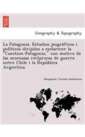Patagonia. Estudios jeográficos i políticos dirijidos a esclarecer la Cuestion-Patagonia, con motivo de las amenazas recíprocas de guerra entre Chile i la República Argentina.