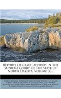 Reports of Cases Decided in the Supreme Court of the State of North Dakota, Volume 30...