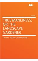 True Manliness; Or, the Landscape Gardener