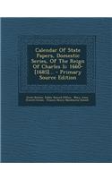 Calendar of State Papers, Domestic Series, of the Reign of Charles II: 1660-[1685]... - Primary Source Edition: (English)