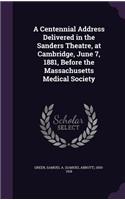 Centennial Address Delivered in the Sanders Theatre, at Cambridge, June 7, 1881, Before the Massachusetts Medical Society