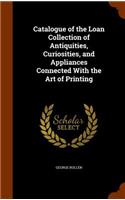 Catalogue of the Loan Collection of Antiquities, Curiosities, and Appliances Connected With the Art of Printing