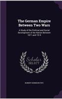 The German Empire Between Two Wars: A Study of the Political and Social Development of the Nation Between 1871 and 1914