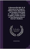 A Discourse [On Heb. Xi, 4] Delivered at the Chapel in Oldham-Street, Manchester ... On Occasion of the Death of ... John Wesley. to Which Is Added, a Farther Account of That Illustrious Man of God, by S. Bradburn