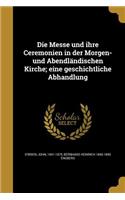 Die Messe und ihre Ceremonien in der Morgen- und Abendländischen Kirche; eine geschichtliche Abhandlung