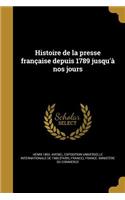 Histoire de La Presse Francaise Depuis 1789 Jusqu'a Nos Jours