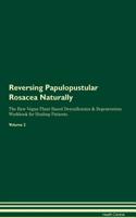 Reversing Papulopustular Rosacea Naturally The Raw Vegan Plant-Based Detoxification & Regeneration Workbook for Healing Patients. Volume 2