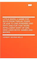 Little Wars; A Game for Boys from Twelve Years of Age to One Hundred and Fifty and for That More Intelligent Sort of Girl Who Likes Boys' Games and Books.