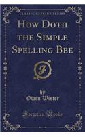 How Doth the Simple Spelling Bee (Classic Reprint)