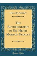 The Autobiography of Sir Henry Morton Stanley (Classic Reprint)