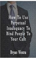 How To Use Perpetual Inadequacy To Bind People To Your Cult