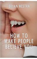 How To Make People Believe You