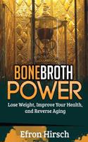 Bone Broth Power: Lose Weight, Improve Your Health, and Reverse Aging: Lose Weight, Improve Your Health, and Reverse Aging