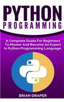 Python Programming: A Complete Guide For Beginners To Master And Become An Expert In Python Programming Language