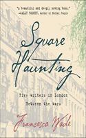 Square Haunting: Five Writers in London Between the Wars