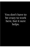 You don't have to be crazy to work here, but it sure helps.