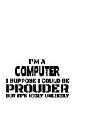 I'm A Computer I Suppose I Could Be Prouder But It's Highly Unlikely: Awesome Computer Notebook, Pc Journal Gift, Diary, Doodle Gift or Notebook - 6 x 9 Compact Size, 109 Blank Lined Pages
