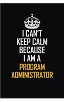I Can't Keep Calm Because I Am A Program Administrator