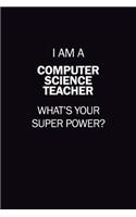 I Am A computer science teacher, What's Your Super Power?: 6X9 120 pages Career Notebook Unlined Writing Journal
