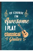 Of Course I'm Awesome I Play Classical Guitar: Lined Notebook For Music Teacher Lover. Ruled Journal For Guitarist Guitar Player. Unique Student Teacher Blank Composition Great For School Writing