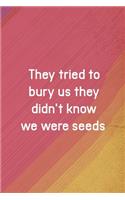 They Tried To Bury Us They Didn't Know We Were Seeds