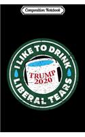 Composition Notebook: I Like To Drink Liberal Tears - Trump 2020 Coffee Mug Journal/Notebook Blank Lined Ruled 6x9 100 Pages