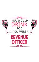 You Would Drink Too If You Were A Revenue Officer: Creative Revenue Officer Notebook, Journal Gift, Diary, Doodle Gift or Notebook - 6 x 9 Compact Size- 109 Blank Lined Pages