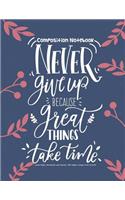 Composition Notebook: Never Give Up Because Great Thing Take Time - Lined Paper Notebook and Journal 108 Pages (Large Print 8.5x11): School Notebook